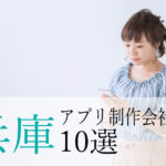 【アプリ開発】兵庫県のおすすめ「アプリ制作会社」10選