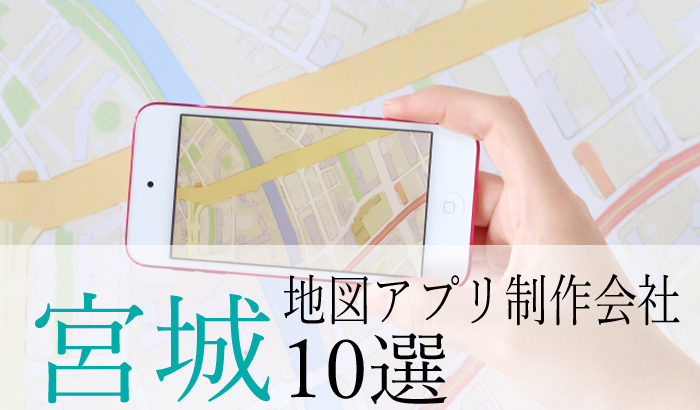 【アプリ開発】宮城県のおすすめ「地図アプリ制作会社」10選