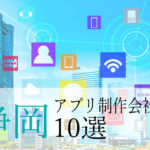 【アプリ開発】静岡県のおすすめ「アプリ制作会社」10選